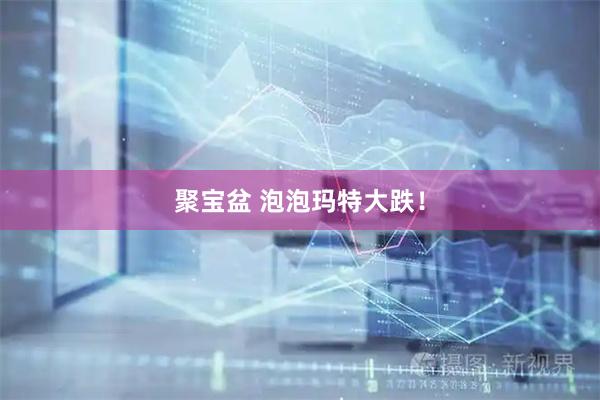 聚宝盆 泡泡玛特大跌！