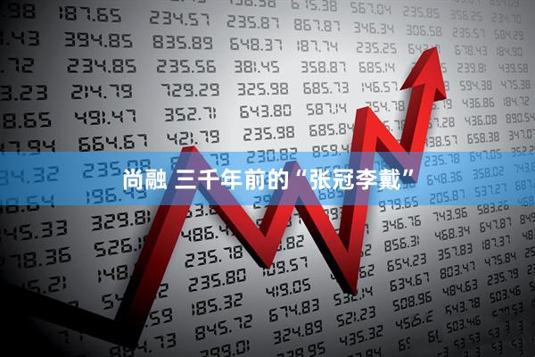 尚融 三千年前的“张冠李戴”