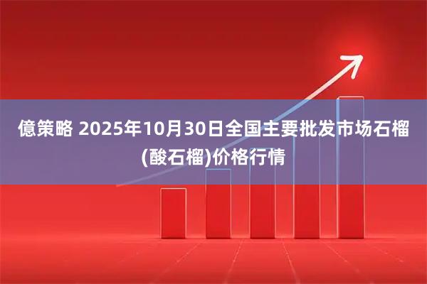 億策略 2025年10月30日全国主要批发市场石榴(酸石榴)价格行情