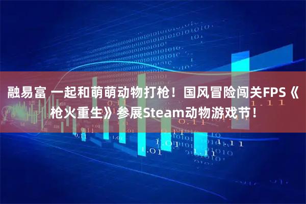 融易富 一起和萌萌动物打枪！国风冒险闯关FPS《枪火重生》参展Steam动物游戏节！