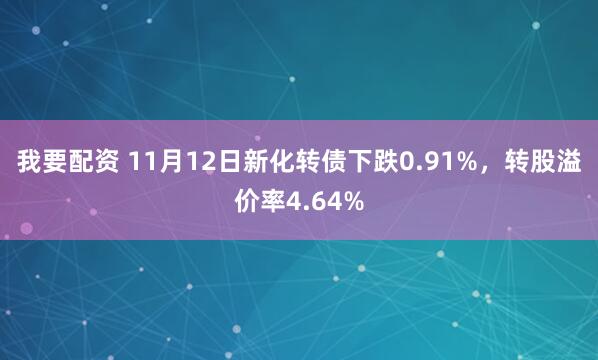我要配资 11月12日新化转债下跌0.91%，转股溢价率4.64%