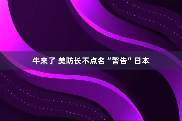 牛来了 美防长不点名“警告”日本