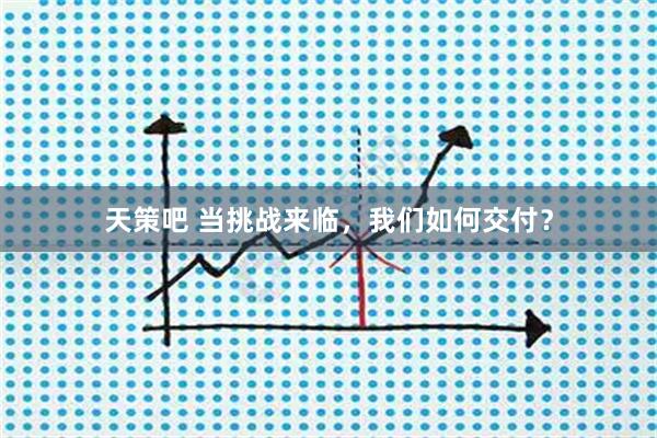 天策吧 当挑战来临，我们如何交付？