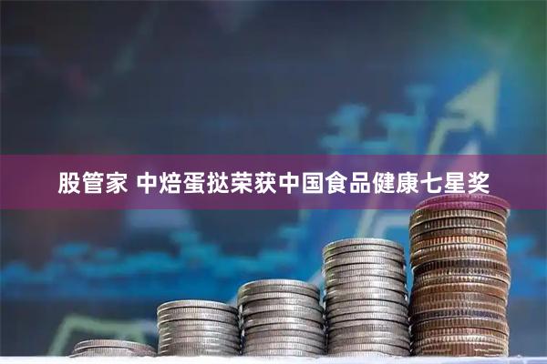 股管家 中焙蛋挞荣获中国食品健康七星奖